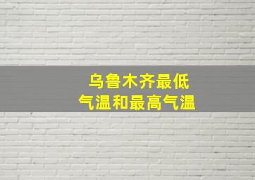 乌鲁木齐最低气温和最高气温