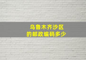 乌鲁木齐沙区的邮政编码多少