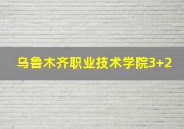 乌鲁木齐职业技术学院3+2