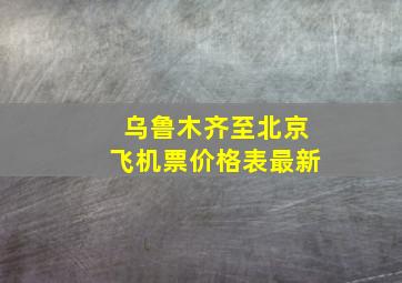 乌鲁木齐至北京飞机票价格表最新