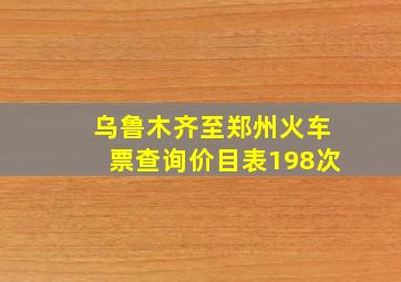 乌鲁木齐至郑州火车票查询价目表198次