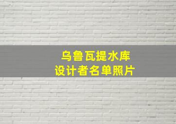 乌鲁瓦提水库设计者名单照片