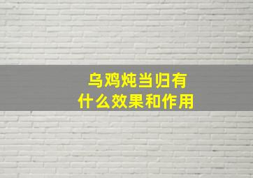 乌鸡炖当归有什么效果和作用