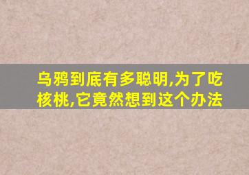 乌鸦到底有多聪明,为了吃核桃,它竟然想到这个办法