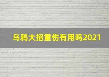 乌鸦大招重伤有用吗2021