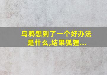 乌鸦想到了一个好办法是什么,结果狐狸...