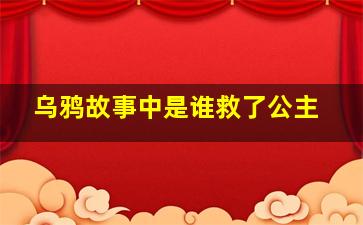 乌鸦故事中是谁救了公主