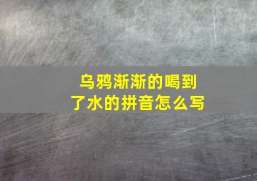 乌鸦渐渐的喝到了水的拼音怎么写