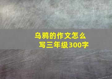 乌鸦的作文怎么写三年级300字