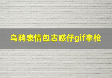 乌鸦表情包古惑仔gif拿枪