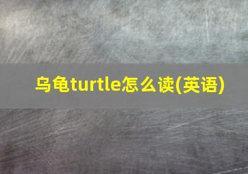 乌龟turtle怎么读(英语)