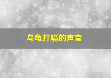 乌龟打嗝的声音