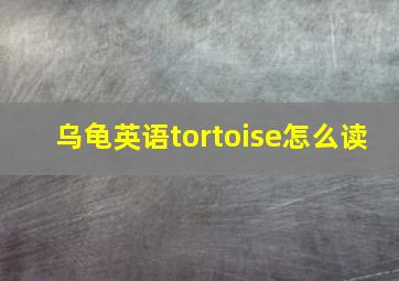 乌龟英语tortoise怎么读