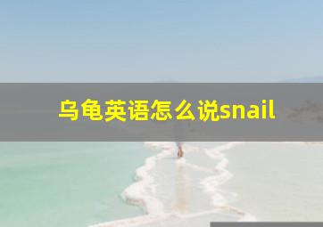 乌龟英语怎么说snail