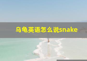 乌龟英语怎么说snake