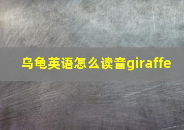 乌龟英语怎么读音giraffe