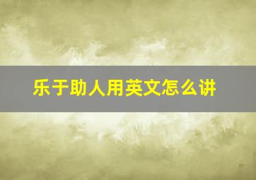 乐于助人用英文怎么讲