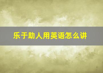 乐于助人用英语怎么讲