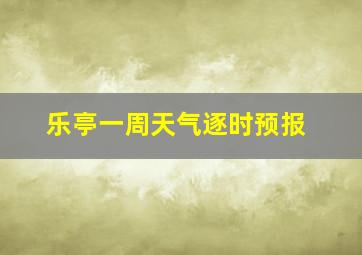 乐亭一周天气逐时预报