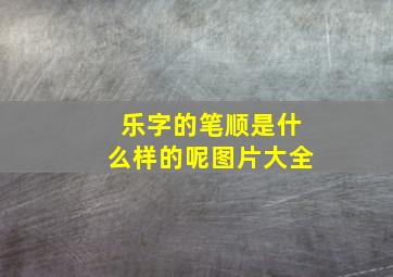 乐字的笔顺是什么样的呢图片大全