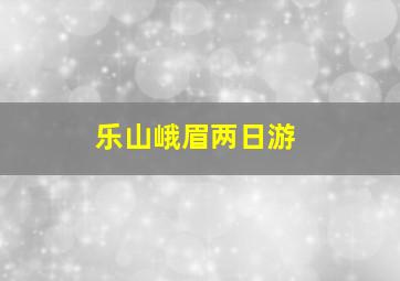 乐山峨眉两日游