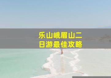 乐山峨眉山二日游最佳攻略