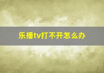 乐播tv打不开怎么办