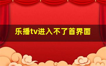 乐播tv进入不了首界面