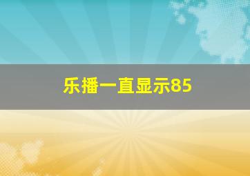 乐播一直显示85