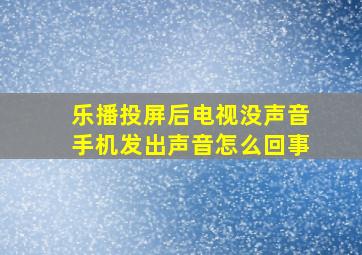 乐播投屏后电视没声音手机发出声音怎么回事