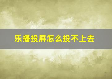 乐播投屏怎么投不上去