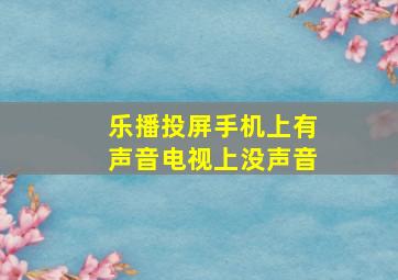 乐播投屏手机上有声音电视上没声音