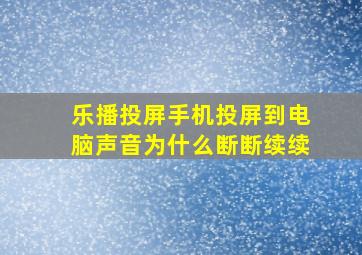 乐播投屏手机投屏到电脑声音为什么断断续续