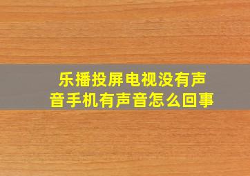 乐播投屏电视没有声音手机有声音怎么回事