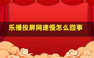 乐播投屏网速慢怎么回事