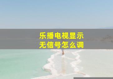 乐播电视显示无信号怎么调