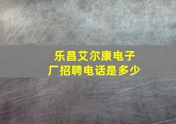 乐昌艾尔康电子厂招聘电话是多少