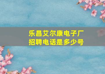 乐昌艾尔康电子厂招聘电话是多少号