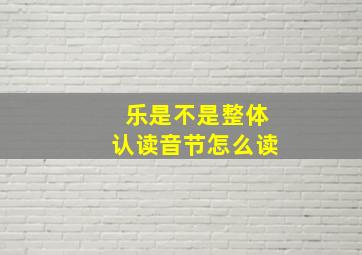 乐是不是整体认读音节怎么读