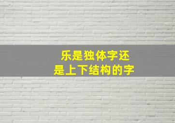 乐是独体字还是上下结构的字