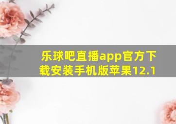 乐球吧直播app官方下载安装手机版苹果12.1