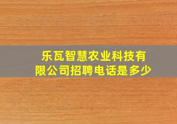 乐瓦智慧农业科技有限公司招聘电话是多少