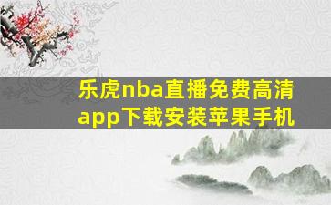 乐虎nba直播免费高清app下载安装苹果手机