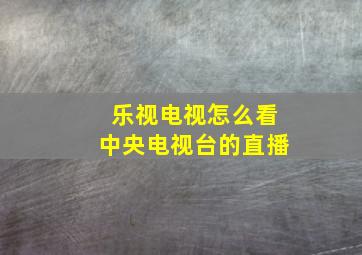 乐视电视怎么看中央电视台的直播