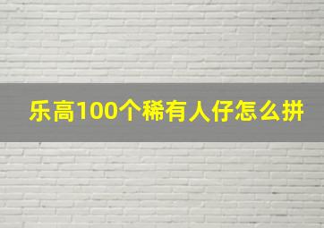 乐高100个稀有人仔怎么拼