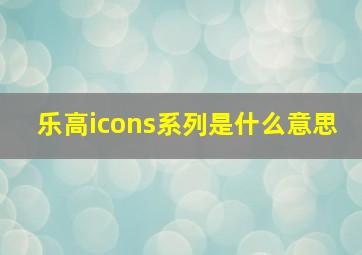 乐高icons系列是什么意思