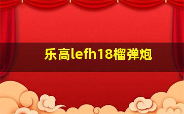 乐高lefh18榴弹炮