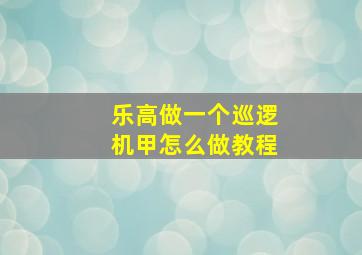 乐高做一个巡逻机甲怎么做教程