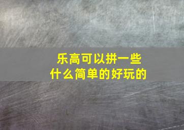 乐高可以拼一些什么简单的好玩的