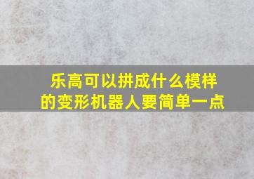 乐高可以拼成什么模样的变形机器人要简单一点